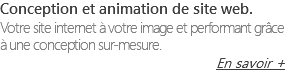 Conception et animation de site web. Votre site internet à votre image et performant grâce à une conception sur-mesure. En savoir +