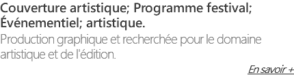 Couverture artistique; Programme festival; Événementiel; artistique. Production graphique et recherchée pour le domaine artistique et de l'édition. En savoir +